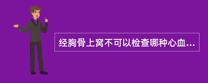 经胸骨上窝不可以检查哪种心血管结构（）.