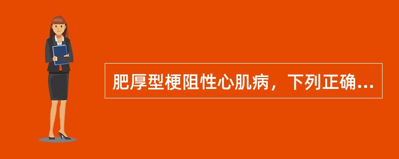 肥厚型梗阻性心肌病，下列正确的是？（）.