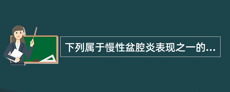 下列属于慢性盆腔炎表现之一的是（）。