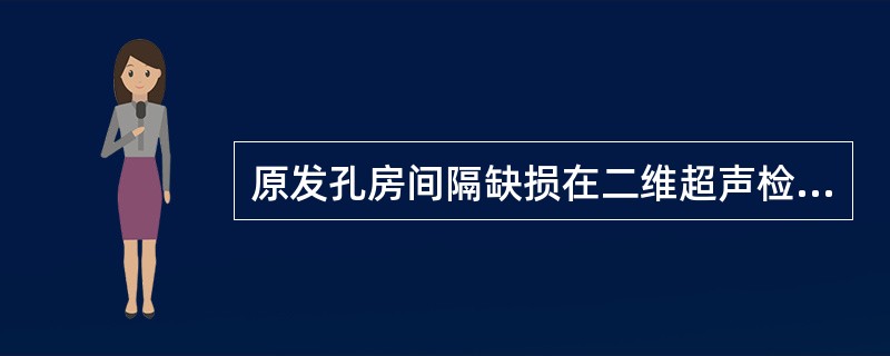 原发孔房间隔缺损在二维超声检查时有什么所见（）.