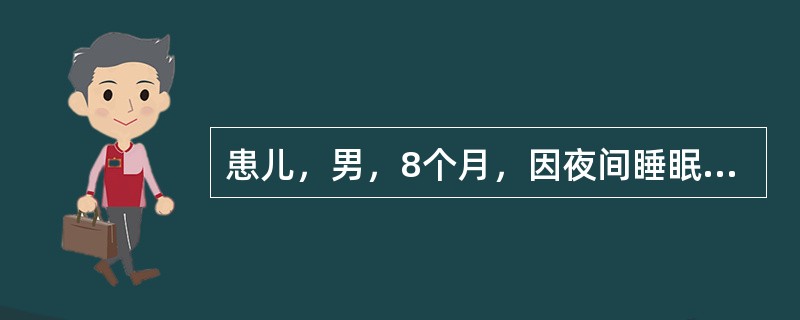 患儿，男，8个月，因夜间睡眠不安，多汗、易激惹就诊，生后人工喂养，至今未加辅食，