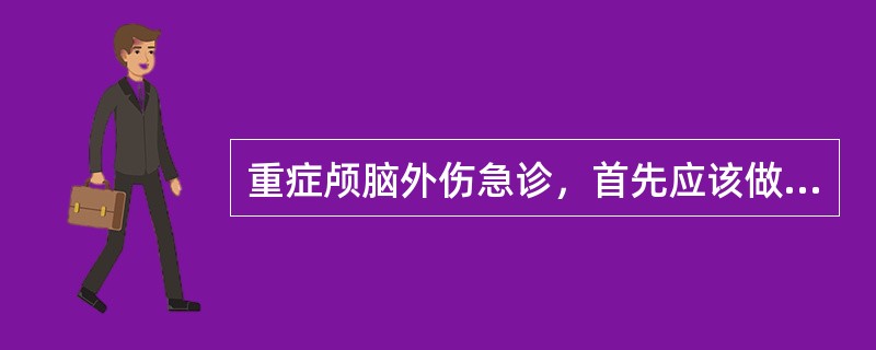 重症颅脑外伤急诊，首先应该做到（）。