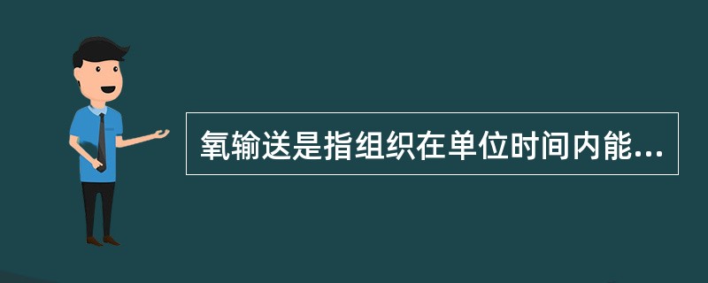 氧输送是指组织在单位时间内能获取氧的量，是通过心脏做功和（）携带而供给组织的，等