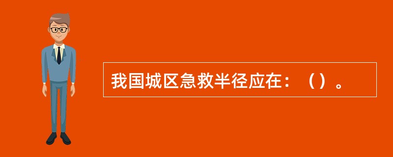 我国城区急救半径应在：（）。