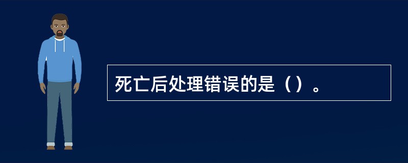 死亡后处理错误的是（）。