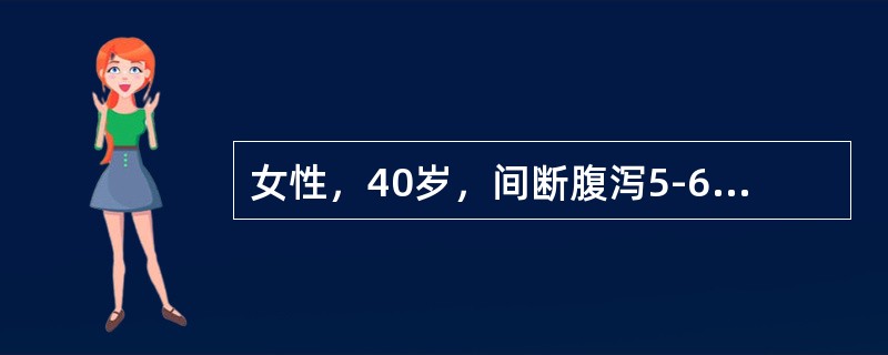 女性，40岁，间断腹泻5-6年，多为糊状大便，偶成稀水便，常伴有腹痛。近1周再次