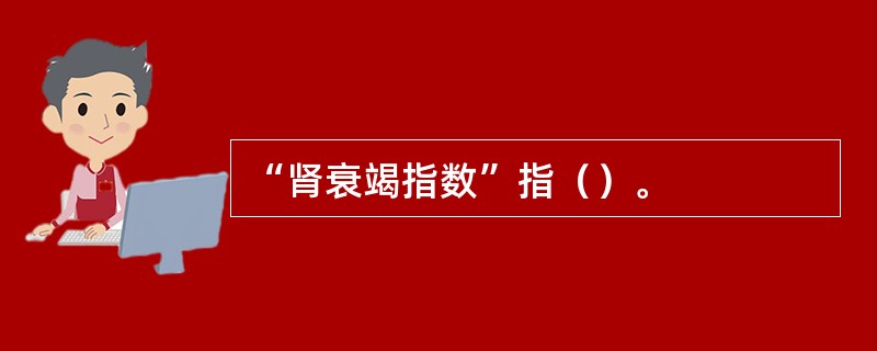 “肾衰竭指数”指（）。