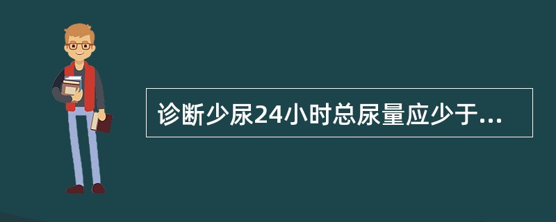 诊断少尿24小时总尿量应少于（）。