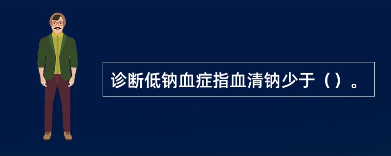 诊断低钠血症指血清钠少于（）。