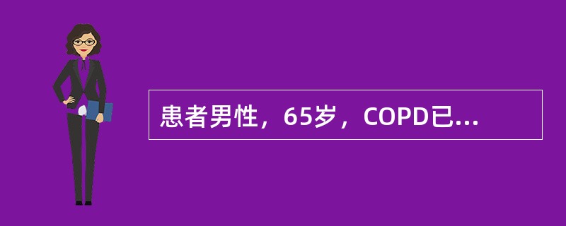 患者男性，65岁，COPD已10年，近1个月来症状加重伴呼吸困难。查血气分析示：