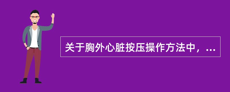 关于胸外心脏按压操作方法中，错误的一项是（）。