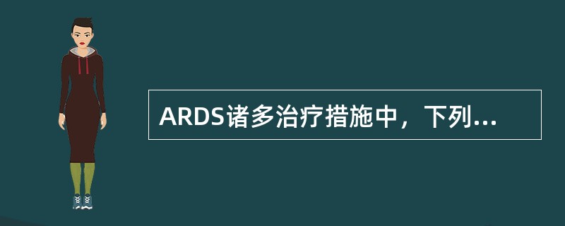 ARDS诸多治疗措施中，下列哪项不妥当（）。