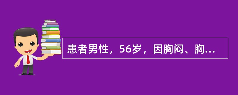 患者男性，56岁，因胸闷、胸痛2小时入院。入院查体：血压86∕60mmHg，心率
