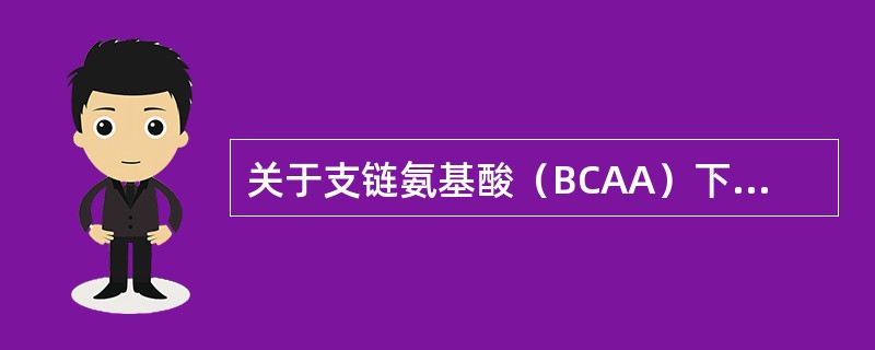 关于支链氨基酸（BCAA）下列哪项不正确（）。