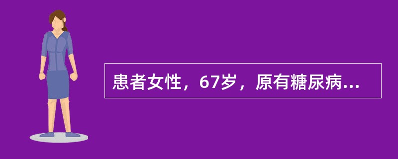 患者女性，67岁，原有糖尿病病史，因腹痛、腹泻伴发热3天入院，血压75∕50mm