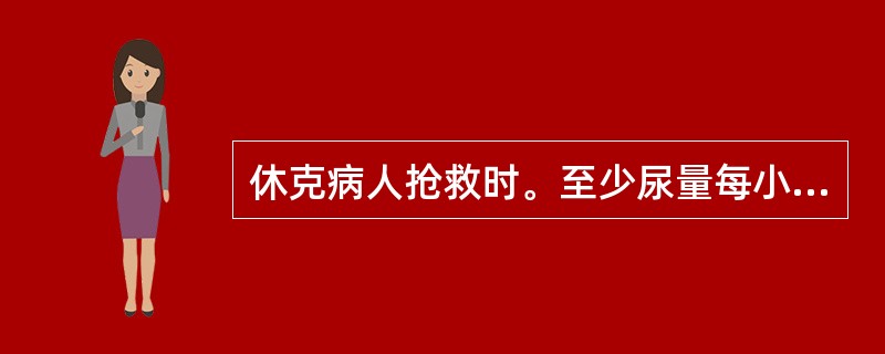 休克病人抢救时。至少尿量每小时应保持在（）。