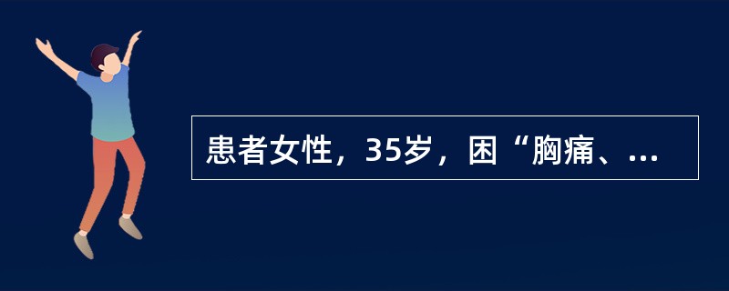 患者女性，35岁，困“胸痛、咯血2天”来院。心脏超声提示右心室肥大，肺动脉压力5