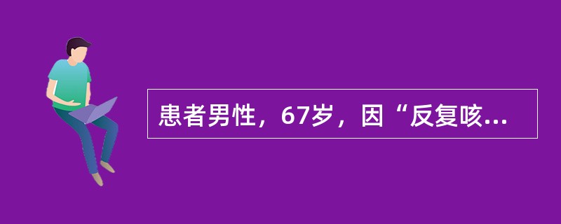 患者男性，67岁，因“反复咳嗽、咳痰20年，加重伴呼吸费力2天”入院，诊断为慢性