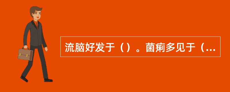 流脑好发于（）。菌痢多见于（）。