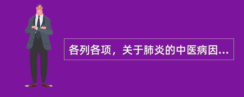 各列各项，关于肺炎的中医病因病机叙述，错误的是（）。