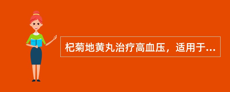 杞菊地黄丸治疗高血压，适用于（）。