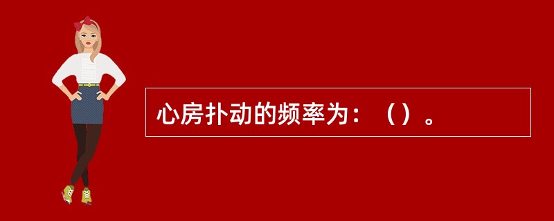 心房扑动的频率为：（）。