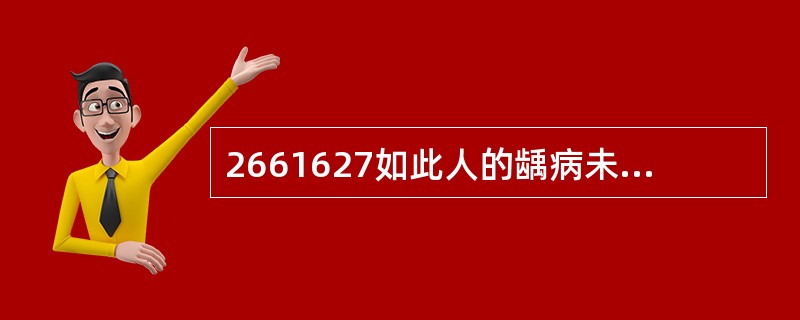 2661627如此人的龋病未治疗，发展为深龋，再次对龋坏物质进行细菌培养，发现有