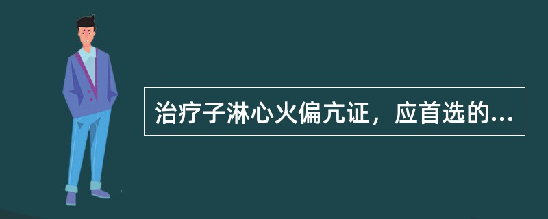 治疗子淋心火偏亢证，应首选的方剂是（）