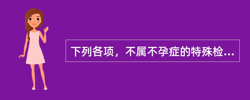 下列各项，不属不孕症的特殊检查是（）