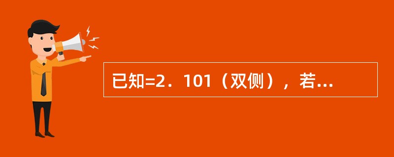 已知=2．101（双侧），若t=2．82，则t出现的概率（）