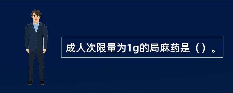 成人次限量为1g的局麻药是（）。
