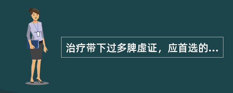 治疗带下过多脾虚证，应首选的方剂是（）