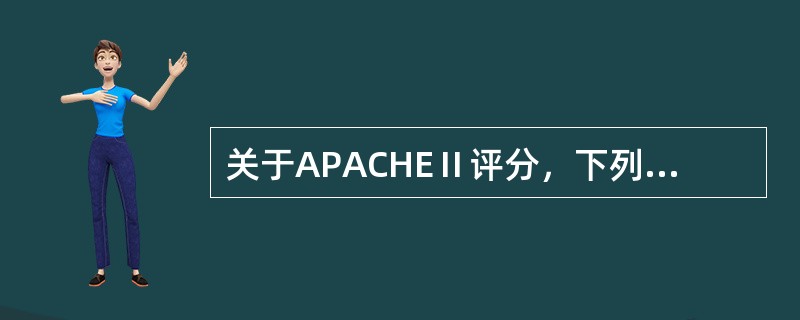 关于APACHEⅡ评分，下列说法错误的是（）。