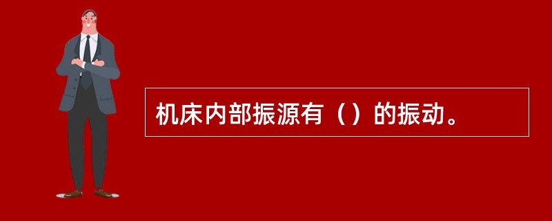 机床内部振源有（）的振动。