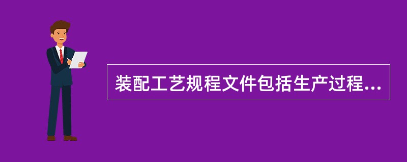 装配工艺规程文件包括生产过程和装配过程所需的一些文件。（）