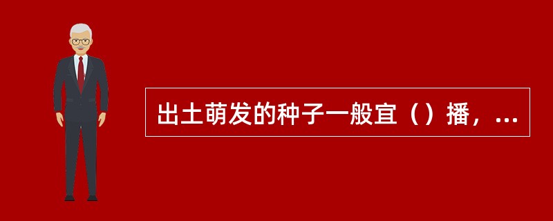 出土萌发的种子一般宜（）播，留土萌发的种子可适当（）播。