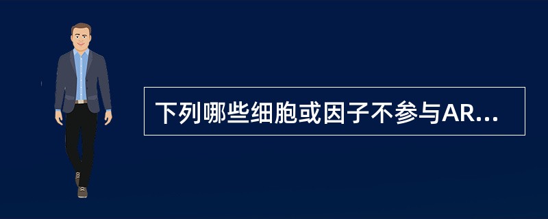 下列哪些细胞或因子不参与ARDS的发病机制（）。