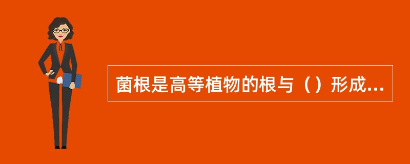 菌根是高等植物的根与（）形成的共生结构。