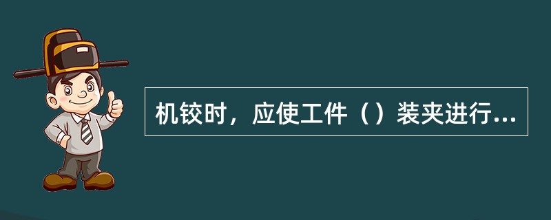 机铰时，应使工件（）装夹进行钻、铰工作，以保证铰刀中心线与钻孔中心线一致。