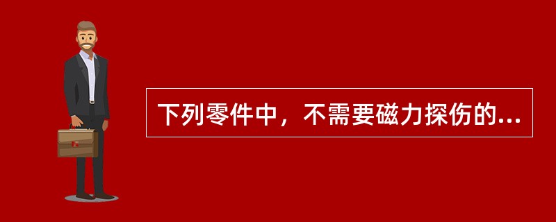 下列零件中，不需要磁力探伤的是（）