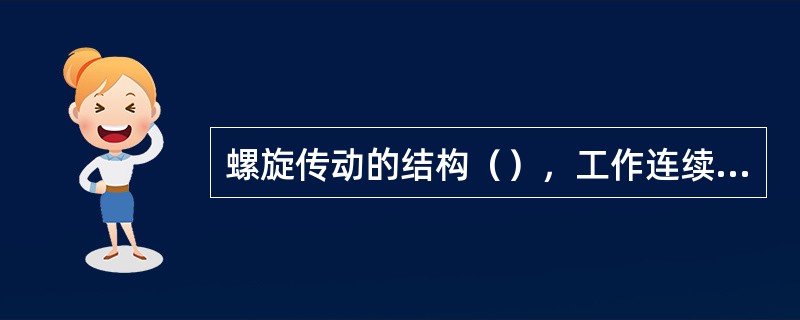 螺旋传动的结构（），工作连续平稳。