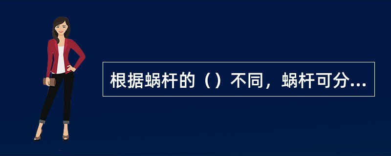 根据蜗杆的（）不同，蜗杆可分为圆柱蜗杆、环面蜗杆和锥蜗杆三种。