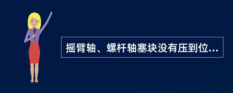 摇臂轴、螺杆轴塞块没有压到位，会导致转向器总成长期使用后产生（）。
