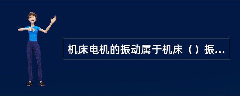 机床电机的振动属于机床（）振源。