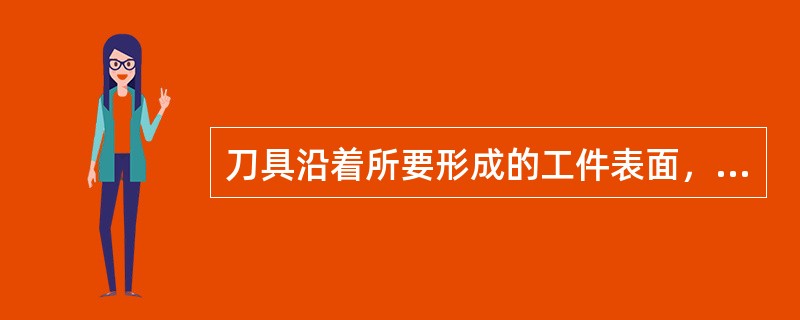 刀具沿着所要形成的工件表面，以一定的背吃刀量和进给量，对回转的工件进行切削，是（