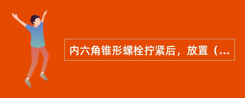 内六角锥形螺栓拧紧后，放置（）分钟以上，才可进入下道工序进行装配，放置2小时后才