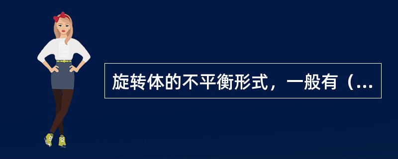 旋转体的不平衡形式，一般有（）等几种。