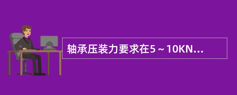 轴承压装力要求在5～10KN，下列表述正确的是（）