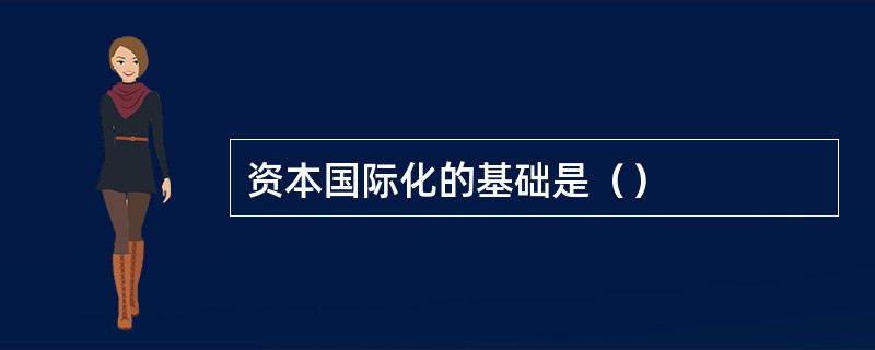 资本国际化的基础是（）