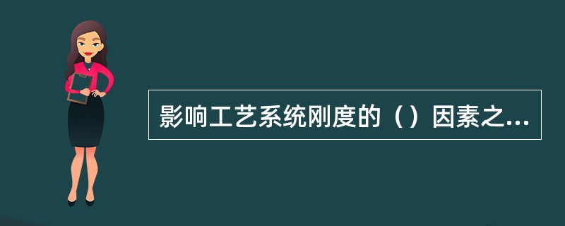 影响工艺系统刚度的（）因素之一有。